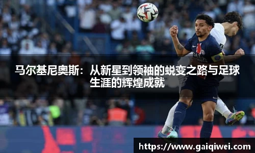 马尔基尼奥斯：从新星到领袖的蜕变之路与足球生涯的辉煌成就